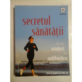   SECRETUL  SANATATII  * Cum sa te vindeci fara antibiotice  -  Brian R. Clement 